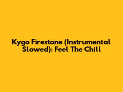 Kygo Firestone (Instrumental Slowed): Feel The Chill