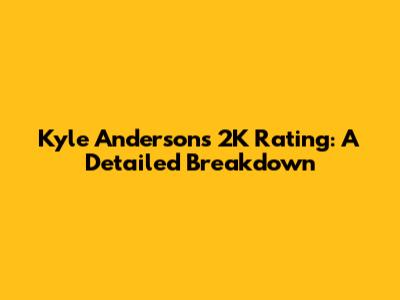 Kyle Anderson's 2K Rating: A Detailed Breakdown