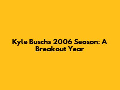 Kyle Busch's 2006 Season: A Breakout Year