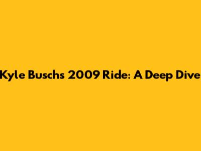 Kyle Busch's 2009 Ride: A Deep Dive