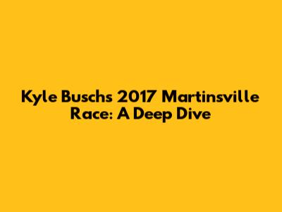 Kyle Busch's 2017 Martinsville Race: A Deep Dive