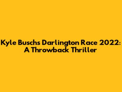 Kyle Busch's Darlington Race 2022: A Throwback Thriller