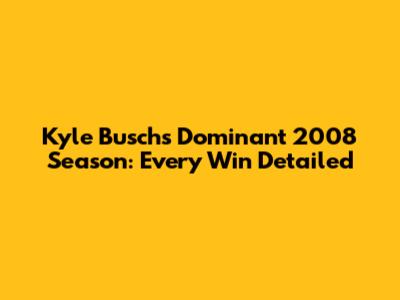 Kyle Busch's Dominant 2008 Season: Every Win Detailed
