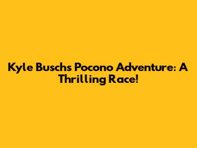 Kyle Busch's Pocono Adventure: A Thrilling Race!