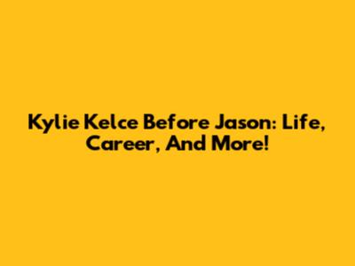 Kylie Kelce Before Jason: Life, Career, And More!