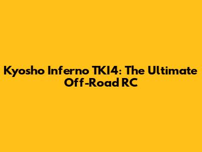 Kyosho Inferno TKI4: The Ultimate Off-Road RC