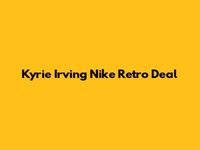 Kyrie Irving Nike Retro Deal
