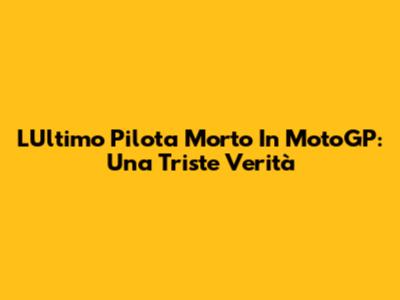 L'Ultimo Pilota Morto In MotoGP: Una Triste Verità