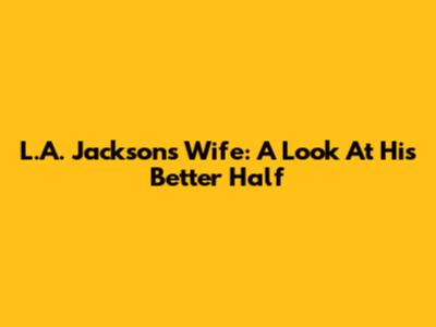 L.A. Jackson's Wife: A Look At His Better Half