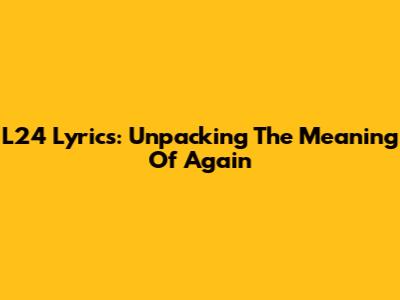 L24 Lyrics: Unpacking The Meaning Of "Again"