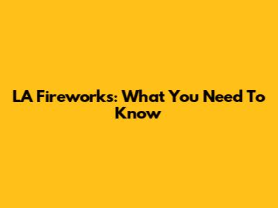 LA Fireworks: What You Need To Know