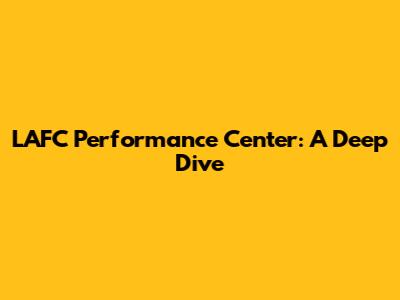 LAFC Performance Center: A Deep Dive