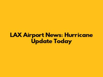 LAX Airport News: Hurricane Update Today