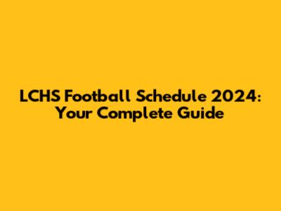 LCHS Football Schedule 2024: Your Complete Guide
