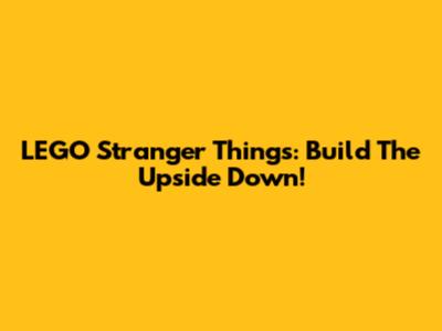LEGO Stranger Things: Build The Upside Down!