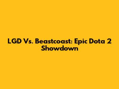 LGD Vs. Beastcoast: Epic Dota 2 Showdown