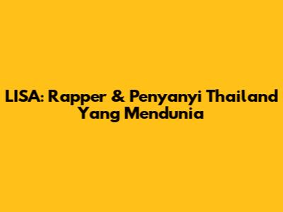 LISA: Rapper & Penyanyi Thailand Yang Mendunia