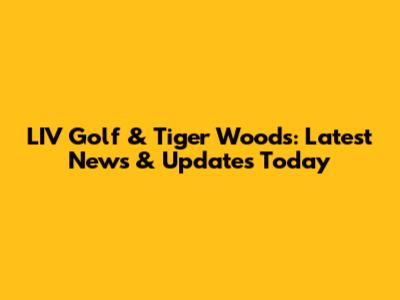 LIV Golf & Tiger Woods: Latest News & Updates Today