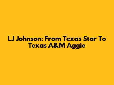 LJ Johnson: From Texas Star To Texas A&M Aggie