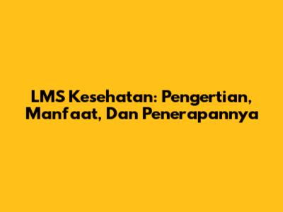 LMS Kesehatan: Pengertian, Manfaat, Dan Penerapannya