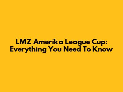 LMZ Amerika League Cup: Everything You Need To Know