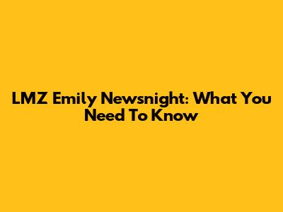 LMZ Emily Newsnight: What You Need To Know