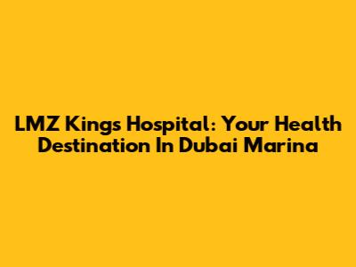 LMZ Kings Hospital: Your Health Destination In Dubai Marina