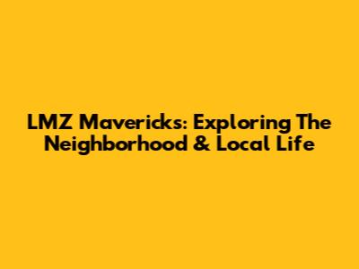 LMZ Mavericks: Exploring The Neighborhood & Local Life