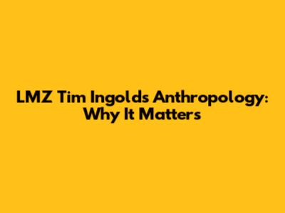LMZ Tim Ingold's Anthropology: Why It Matters