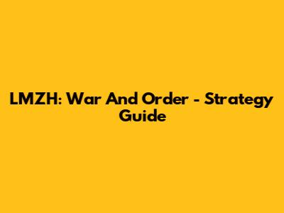 LMZH: War And Order - Strategy Guide