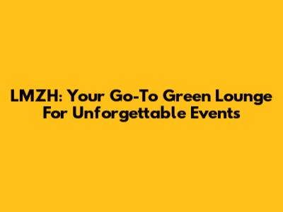 LMZH: Your Go-To Green Lounge For Unforgettable Events