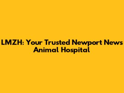 LMZH: Your Trusted Newport News Animal Hospital