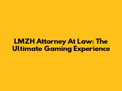 LMZH Attorney At Law: The Ultimate Gaming Experience