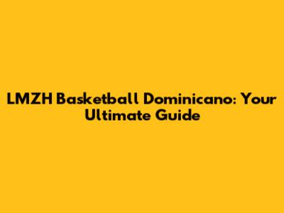 LMZH Basketball Dominicano: Your Ultimate Guide