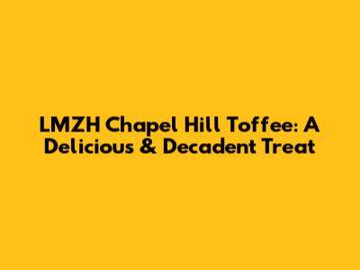 LMZH Chapel Hill Toffee: A Delicious & Decadent Treat