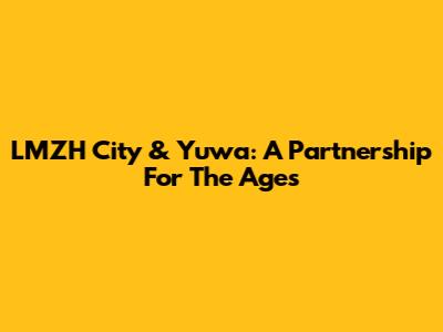 LMZH City & Yuwa: A Partnership For The Ages