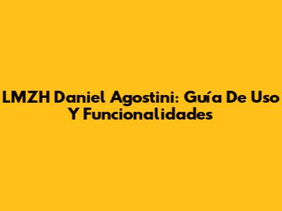 LMZH Daniel Agostini: Guía De Uso Y Funcionalidades