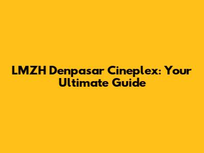 LMZH Denpasar Cineplex: Your Ultimate Guide