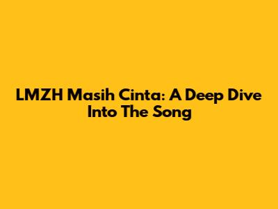 LMZH Masih Cinta: A Deep Dive Into The Song