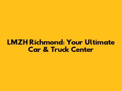 LMZH Richmond: Your Ultimate Car & Truck Center