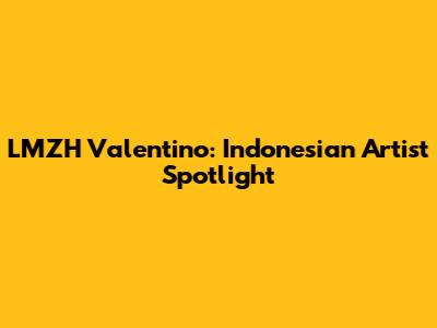 LMZH Valentino: Indonesian Artist Spotlight