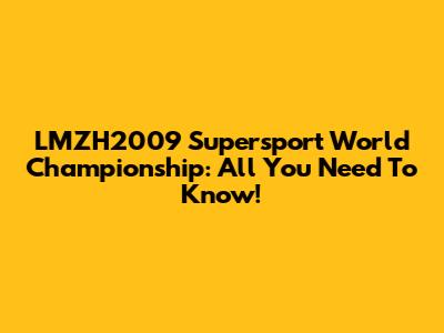 LMZH2009 Supersport World Championship: All You Need To Know!