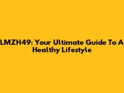 LMZH49: Your Ultimate Guide To A Healthy Lifestyle