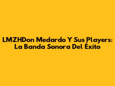LMZHDon Medardo Y Sus Players: La Banda Sonora Del Éxito