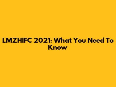 LMZHIFC 2021: What You Need To Know