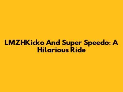 LMZHKicko And Super Speedo: A Hilarious Ride