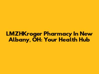 LMZHKroger Pharmacy In New Albany, OH: Your Health Hub
