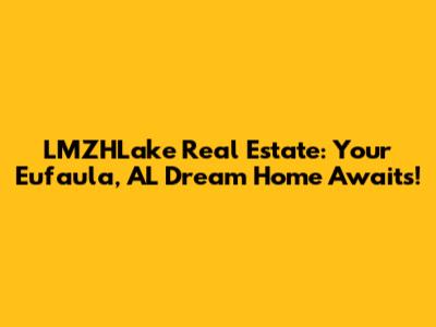 LMZHLake Real Estate: Your Eufaula, AL Dream Home Awaits!