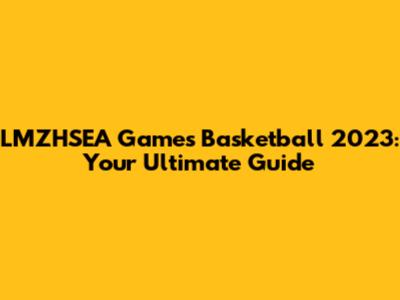 LMZHSEA Games Basketball 2023: Your Ultimate Guide