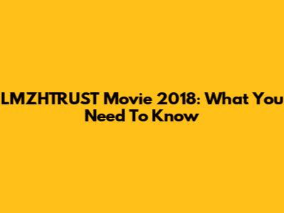 LMZHTRUST Movie 2018: What You Need To Know